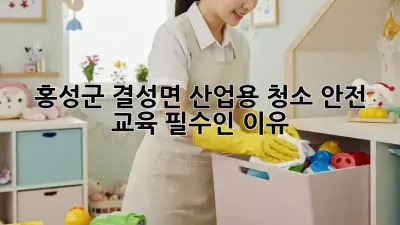 홍성군 결성면 산업용 청소, 안전 교육 필수인 이유 🚨